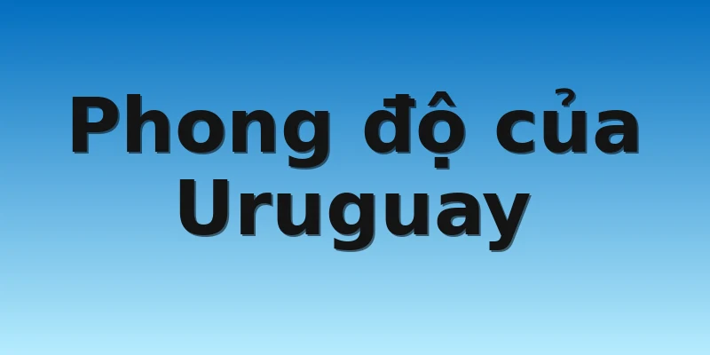 W88_Bồ Đào Nha Vs Uruguay, Nhận Định World Cup 2022 3 Phong độ của Uruguay