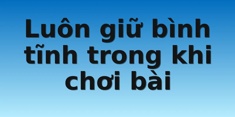 W88_Cách Chơi Bài Cào 3 Lá Luôn Thắng Từ Cao Thủ Chia Sẻ 3 Luôn giữ bình tĩnh trong khi chơi bài