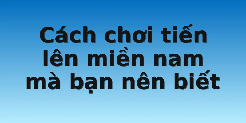 W88_Cách Chơi Tiến Lên Miền Nam Chắc Chắn Thắng 3 Cách chơi tiến lên miền nam mà bạn nên biết