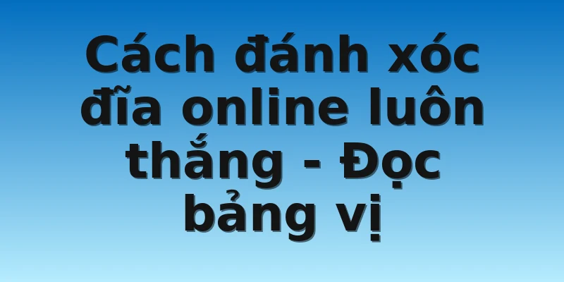 W88_Cách Đánh Xóc Đĩa Online Luôn Thắng Cho Cược Thủ 3 Cách đánh xóc đĩa online luôn thắng - Đọc bảng vị