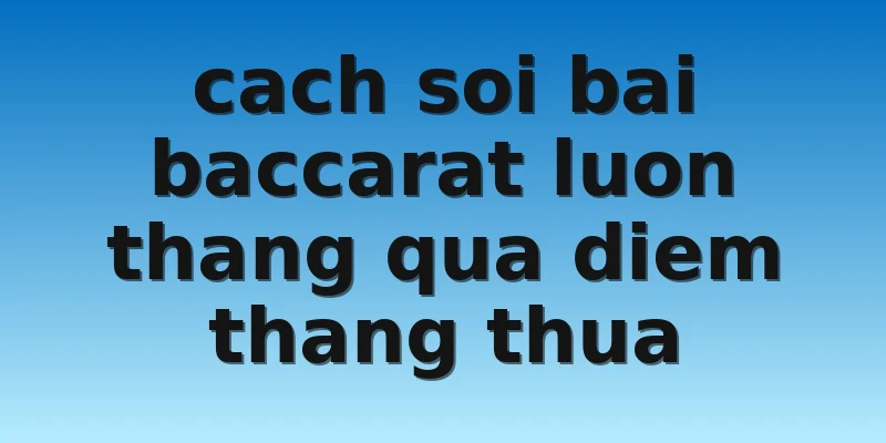 W88 - Các Cách Soi Bài Baccarat Luôn Thắng Đến Từ Chuyên Gia 3 cach soi bai baccarat luon thang qua diem thang thua