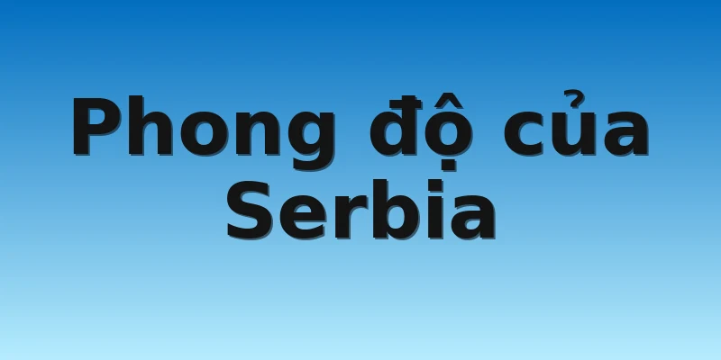 W88_Cameroon Vs Serbia, Nhận Định World Cup 2022 3 Phong độ của Serbia