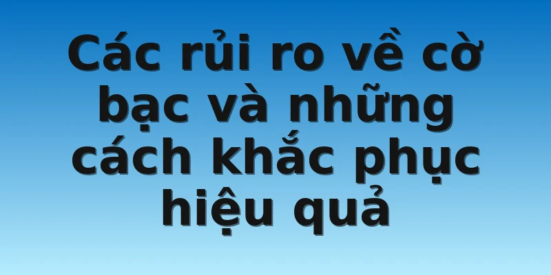 Chơi Có Trách Nhiệm W88 Và Các Quy Định Game Thủ Cần Biết 3 Các rủi ro về cờ bạc và những cách khắc phục hiệu quả
