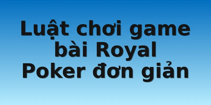 W88_Khám Phá Cách Chơi Royal Poker Dành Cho Tân Thủ 3 Luật chơi game bài Royal Poker đơn giản