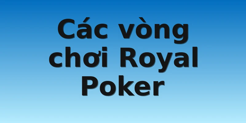 W88_Hướng Dẫn Chơi Royal Poker Apk Trên Thiết Bị Di Động 3 Các vòng chơi Royal Poker