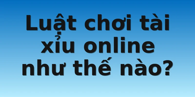 W88_Nên Chơi Tài Xỉu Online Như Thế Nào Để Chắc Thắng? 3 Luật chơi tài xỉu online như thế nào?
