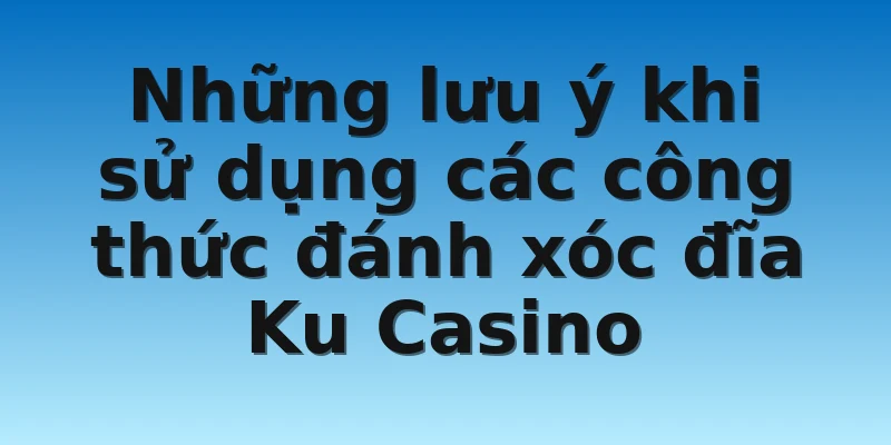 W88_Học Ngay Công Thức Đánh Xóc Đĩa Ku Casino Bất Bại 4 Những lưu ý khi sử dụng các công thức đánh xóc đĩa Ku Casino