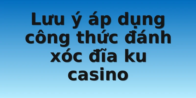 W88_Công Thức Đánh Xóc Đĩa Ku Casino Hiệu Quả 4 Lưu ý áp dụng công thức đánh xóc đĩa ku casino