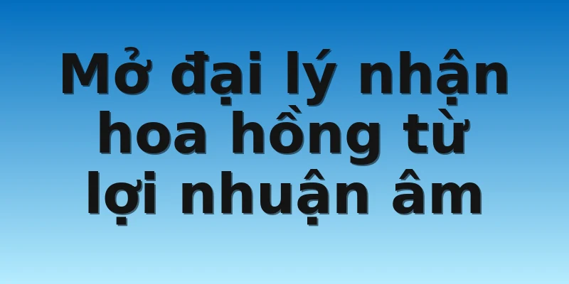W88_Mở Đại Lý W88 Nhanh Chóng Và Dễ Dàng Nhất 4 Mở đại lý nhận hoa hồng từ lợi nhuận âm