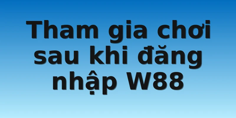 W88_Hướng Dẫn Đăng Nhập W88 Dễ Hiểu Cho Người Mới 4 Tham gia chơi sau khi đăng nhập W88