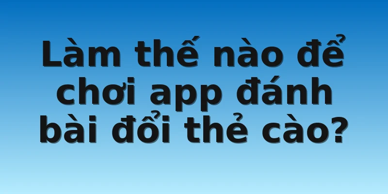 W88_ App Đánh Bài Đổi Thẻ Cào Thưởng Khủng Siêu Hấp Dẫn 4 Làm thế nào để chơi app đánh bài đổi thẻ cào?