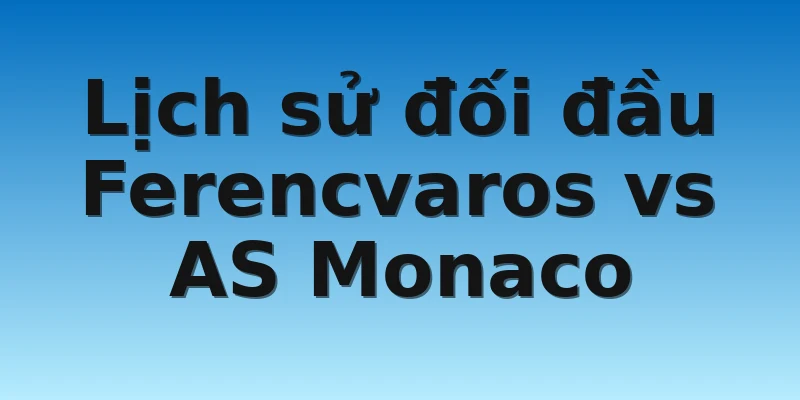 Lịch sử đối đầu Ferencvaros vs AS Monaco 