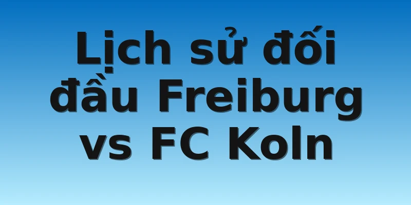 Lịch sử đối đầu Freiburg vs FC Koln