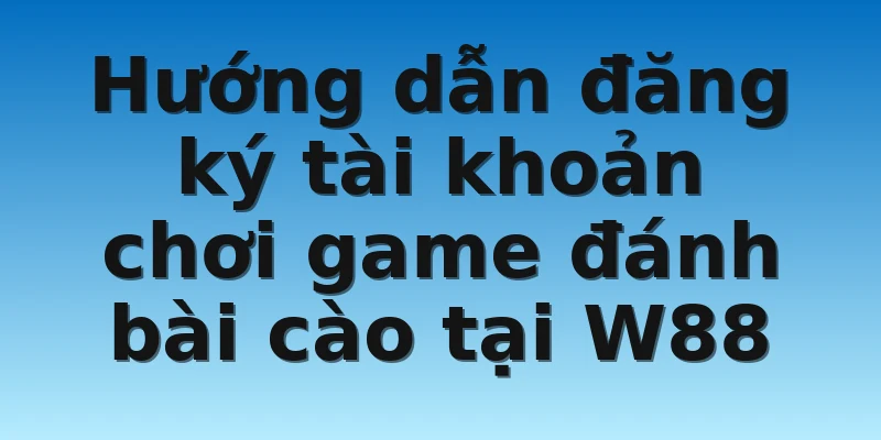 W88_Tổng Quan Về Game Bài Cào Uy Tín, An Toàn Nhất 2022 4 Hướng dẫn đăng ký tài khoản chơi game đánh bài cào tại W88