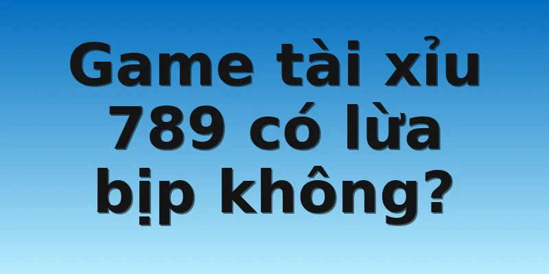 W88_Game Tài Xỉu 789 Siêu Hot Cùng Tìm Hiểu Chi Tiết 4 Game tài xỉu 789 có lừa bịp không?
