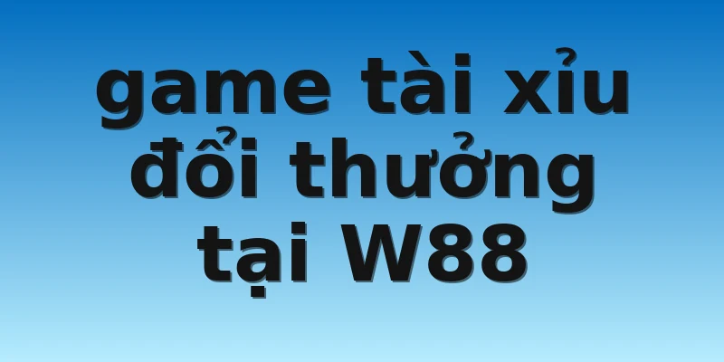 game tài xỉu đổi thưởng tại W88