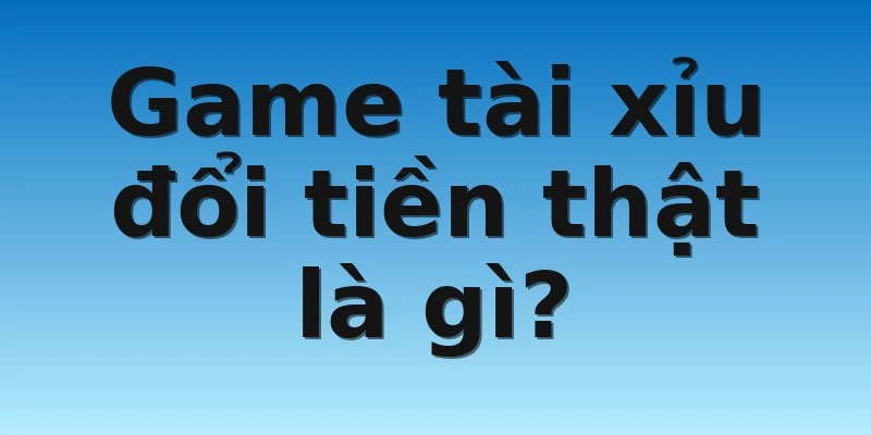 W88_Hướng Dẫn Chơi Game Tài Xỉu Đổi Tiền Thật Hấp Dẫn 4 Game tài xỉu đổi tiền thật là gì?