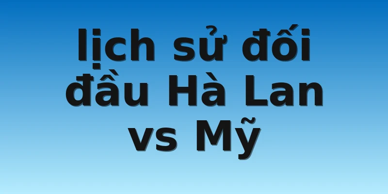 W88_Hà Lan vs Mỹ, Nhận Định Vòng 1/8 World Cup 4 lịch sử đối đầu Hà Lan vs Mỹ