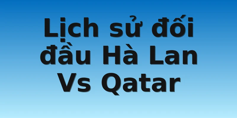 Lịch sử đối đầu Hà Lan Vs Qatar