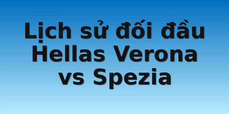 W88_Soi kèo Hellas Verona Vs Spezia, 21h00 13/11 4 Lịch sử đối đầu Hellas Verona vs Spezia