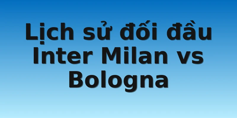 W88_Soi Kèo Inter Milan Vs Bologna, 2h40 10/11 4 Lịch sử đối đầu Inter Milan vs Bologna