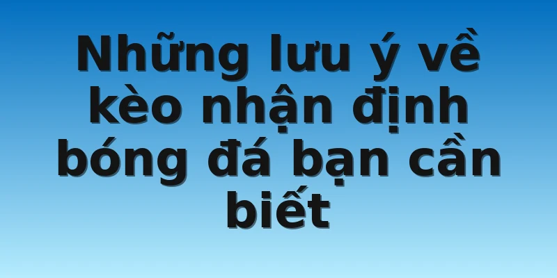 W88_Kèo Nhận Định Bóng Đá - Các Thông Tin Thú Vị 4 Những lưu ý về kèo nhận định bóng đá bạn cần biết
