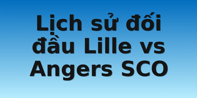 Lịch sử đối đầu Lille vs Angers SCO