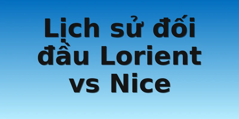 W88_Soi Kèo Lorient Vs Nice, 23h05 30/10 4 Lịch sử đối đầu Lorient vs Nice