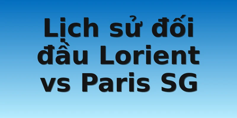 W88_Lorient vs Paris SG, 19h00 6/11 4 Lịch sử đối đầu Lorient vs Paris SG