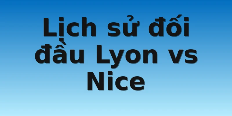 W88_Soi Kèo Lyon Vs Nice, 3h00 12/11 4 Lịch sử đối đầu Lyon vs Nice