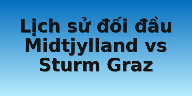 W88_Soi Kèo Midtjylland Vs Sturm Graz, 0h45 4/11 4 Lịch sử đối đầu Midtjylland vs Sturm Graz
