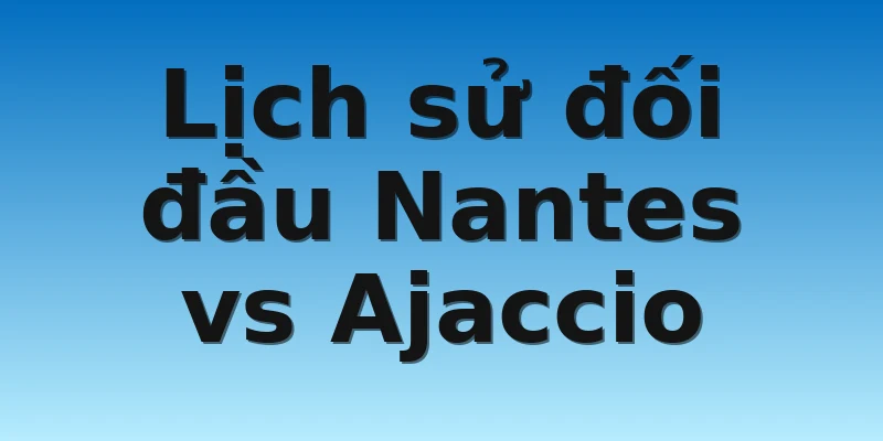 W88_Soi kèo Nantes Vs Ajaccio, 21h00 13/11 4 Lịch sử đối đầu Nantes vs Ajaccio