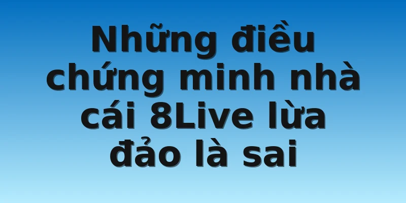 W88_Nhà Cái 8Live Lừa Đảo Có Đúng Hay Không Với Lời Đồn Này? 4 Những điều chứng minh nhà cái 8Live lừa đảo là sai