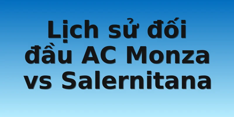 W88_Soi Kèo AC Monza Vs Salernitana, 21h00 13/11 4 Lịch sử đối đầu AC Monza vs Salernitana