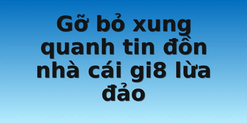 W88_Có Phải Nhà Cái Gi8 Lừa Đảo Là Tin Đồn Thất Thiệt? 4 Gỡ bỏ xung quanh tin đồn nhà cái gi8 lừa đảo