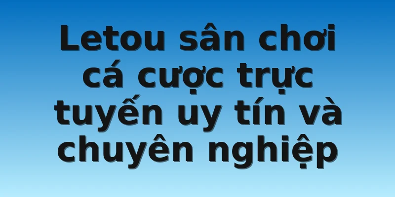 W88_Nhà Cái Letou Lừa Đảo Người Chơi Có Thật Không? 4 Letou sân chơi cá cược trực tuyến uy tín và chuyên nghiệp