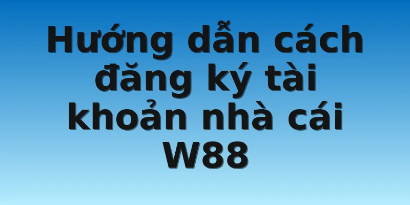 W88_Giải Đáp Thắc Mắc Nhà Cái Lô Đề Nào Uy Tín Nhất 2022 4 Hướng dẫn cách đăng ký tài khoản nhà cái W88
