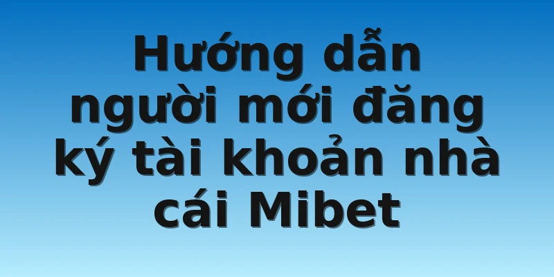 W88_Nhà Cái Mibet Lừa Đảo - Đi Tìm Sự Thật 4 Hướng dẫn người mới đăng ký tài khoản nhà cái Mibet