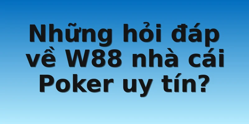 Những hỏi đáp về W88 nhà cái Poker uy tín?