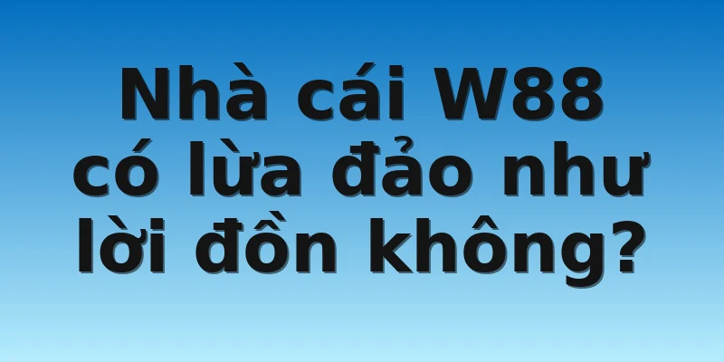 W88_Nhà Cái Uy Tín Nhất Châu Âu Được Yêu Thích 2022 4 Nhà cái W88 có lừa đảo như lời đồn không?