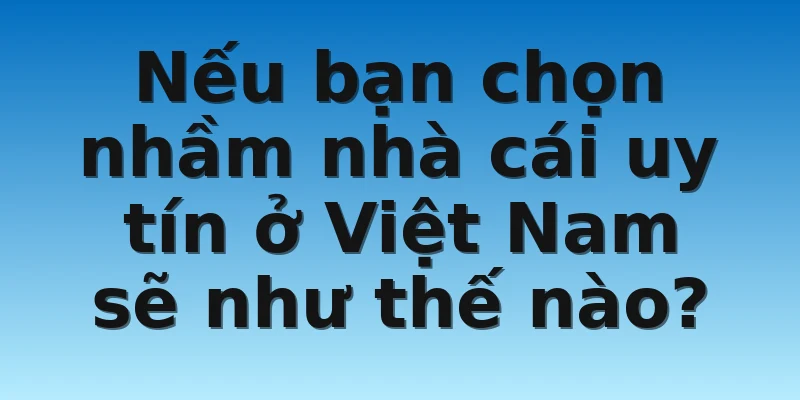 W88_Nhà Cái Uy Tín Ở Việt Nam Cùng Với Cách Nhận Biết 4 Nếu bạn chọn nhầm nhà cái uy tín ở Việt Nam sẽ như thế nào?