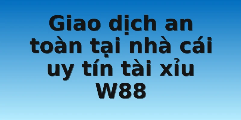 W88_Nhà Cái Uy Tín Tài Xỉu An Toàn Hấp Dẫn Nhất 4 Giao dịch an toàn tại nhà cái uy tín tài xỉu W88