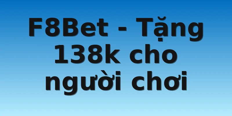 F8Bet - Tặng 138k cho người chơi