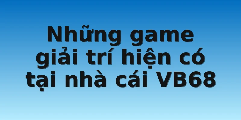 W88_Nhà Cái VB68 Lừa Đảo Có Đúng Sự Thật Hay Không? 4 Những game giải trí hiện có tại nhà cái VB68