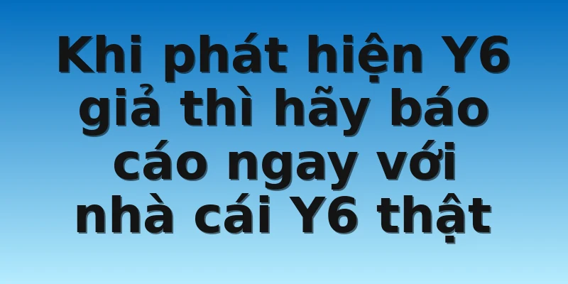 W88_Nhà Cái Y6 Lừa Đảo Có Phải Là Sự Thật Hay Không? 4 Khi phát hiện Y6 giả thì hãy báo cáo ngay với nhà cái Y6 thật