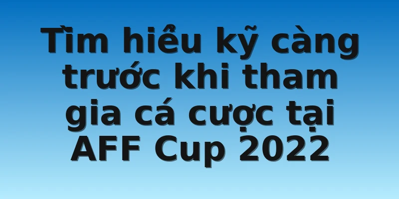 W88_Đưa Ra Nhận Định Bóng Đá AFF Cup 2022 4 Tìm hiểu kỹ càng trước khi tham gia cá cược tại AFF Cup 2022
