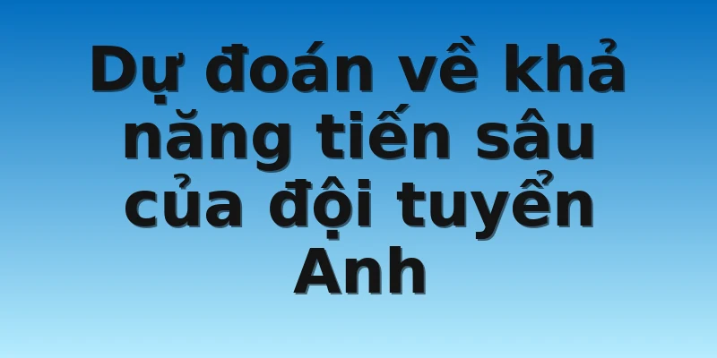 W88_ Nhận Định Bóng Đá Anh - Cơ Hội Vô Địch WC 2022 4 Dự đoán về khả năng tiến sâu của đội tuyển Anh