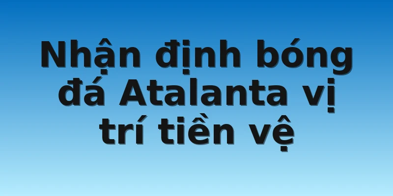 W88_Nhận Định Bóng Đá Atalanta Chuẩn Xác Nhất 2022 4 Nhận định bóng đá Atalanta vị trí tiền vệ