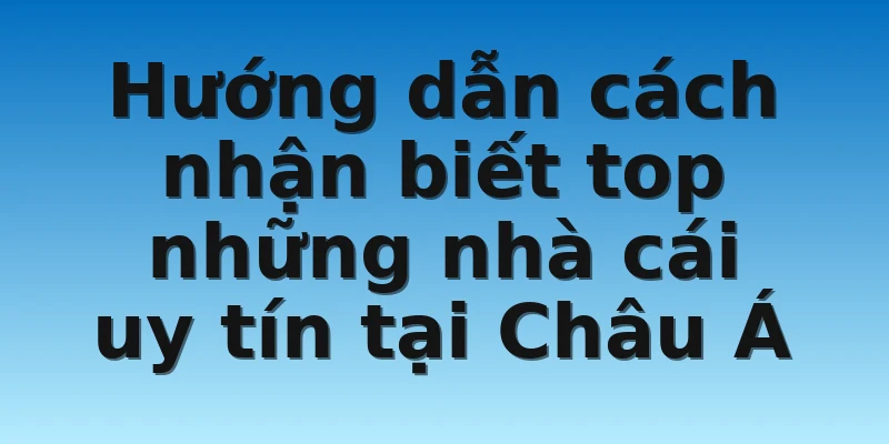 W88_Những Nhà Cái Uy Tín Nhất Thị Trường Châu Á Hiện Nay 4 Hướng dẫn cách nhận biết top những nhà cái uy tín tại Châu Á