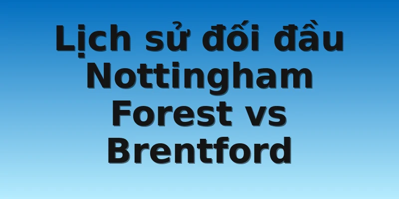 Lịch sử đối đầu Nottingham Forest vs Brentford